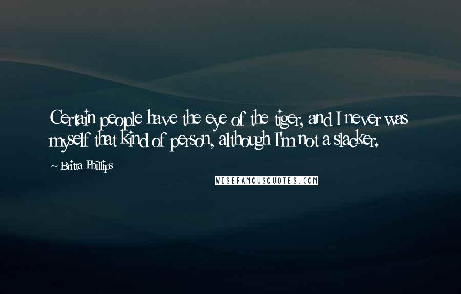 Britta Phillips Quotes: Certain people have the eye of the tiger, and I never was myself that kind of person, although I'm not a slacker.