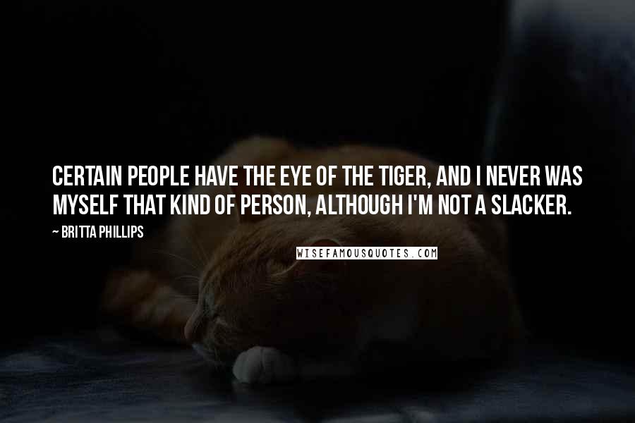 Britta Phillips Quotes: Certain people have the eye of the tiger, and I never was myself that kind of person, although I'm not a slacker.