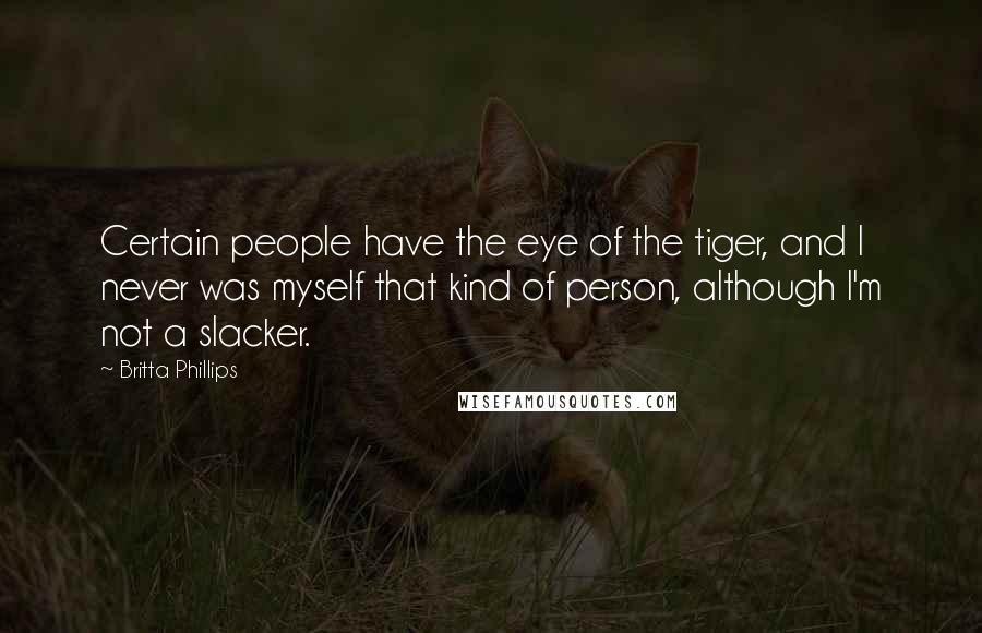 Britta Phillips Quotes: Certain people have the eye of the tiger, and I never was myself that kind of person, although I'm not a slacker.