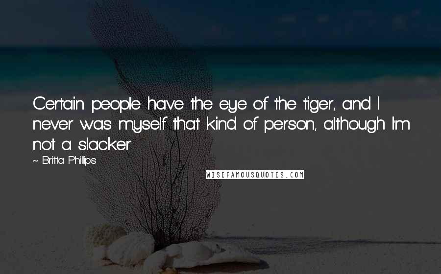 Britta Phillips Quotes: Certain people have the eye of the tiger, and I never was myself that kind of person, although I'm not a slacker.
