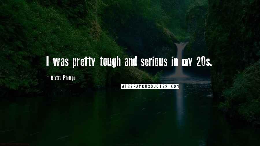 Britta Phillips Quotes: I was pretty tough and serious in my 20s.