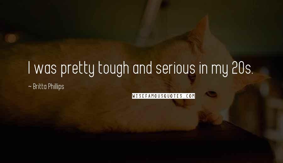Britta Phillips Quotes: I was pretty tough and serious in my 20s.
