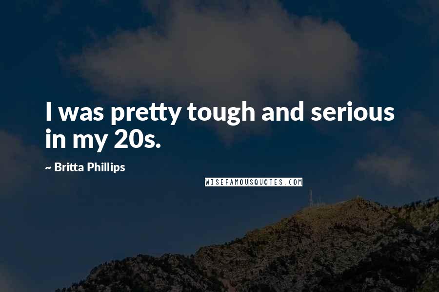 Britta Phillips Quotes: I was pretty tough and serious in my 20s.