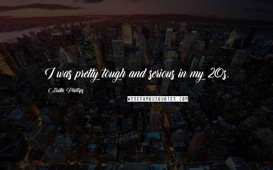 Britta Phillips Quotes: I was pretty tough and serious in my 20s.