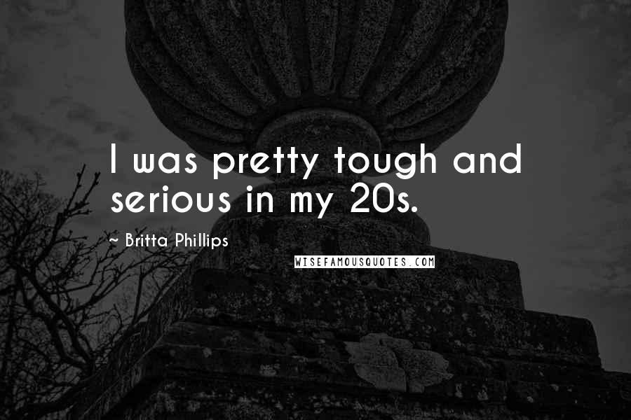 Britta Phillips Quotes: I was pretty tough and serious in my 20s.