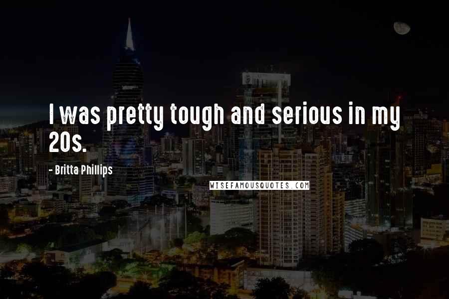 Britta Phillips Quotes: I was pretty tough and serious in my 20s.