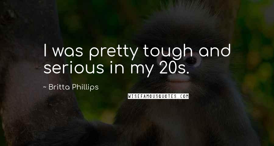 Britta Phillips Quotes: I was pretty tough and serious in my 20s.