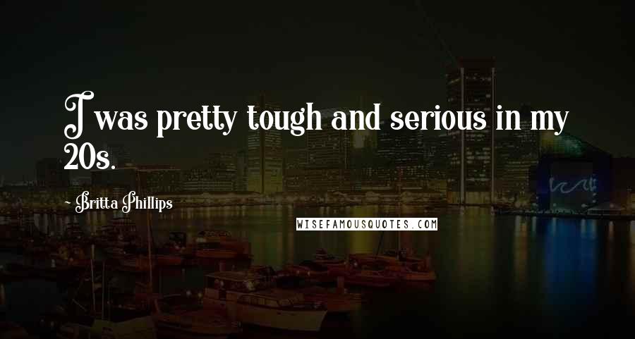 Britta Phillips Quotes: I was pretty tough and serious in my 20s.