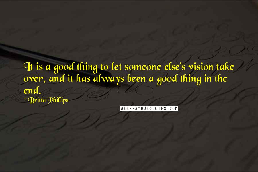 Britta Phillips Quotes: It is a good thing to let someone else's vision take over, and it has always been a good thing in the end.