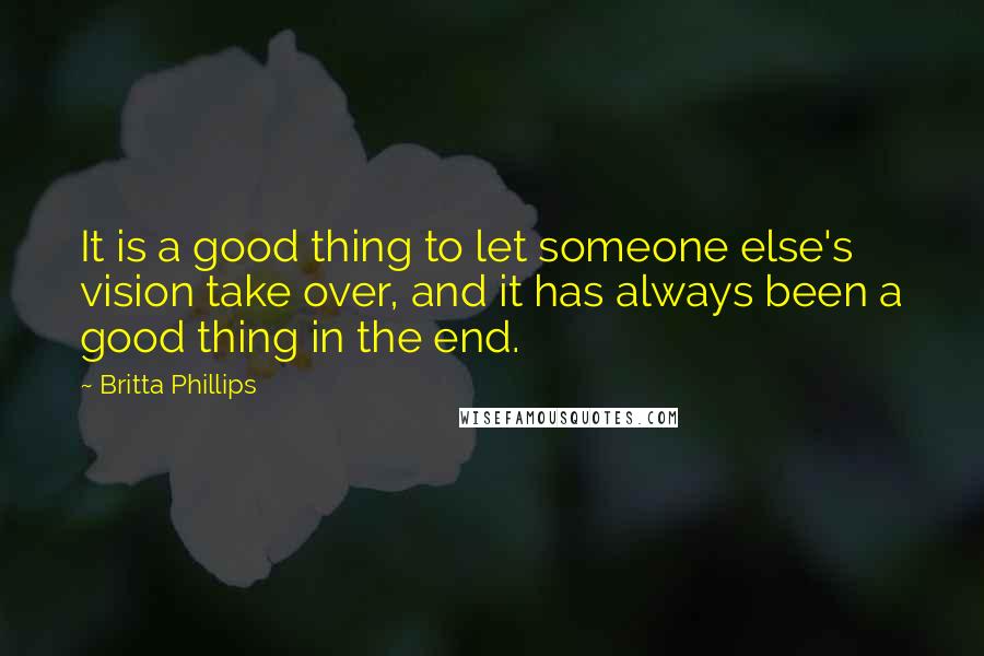 Britta Phillips Quotes: It is a good thing to let someone else's vision take over, and it has always been a good thing in the end.