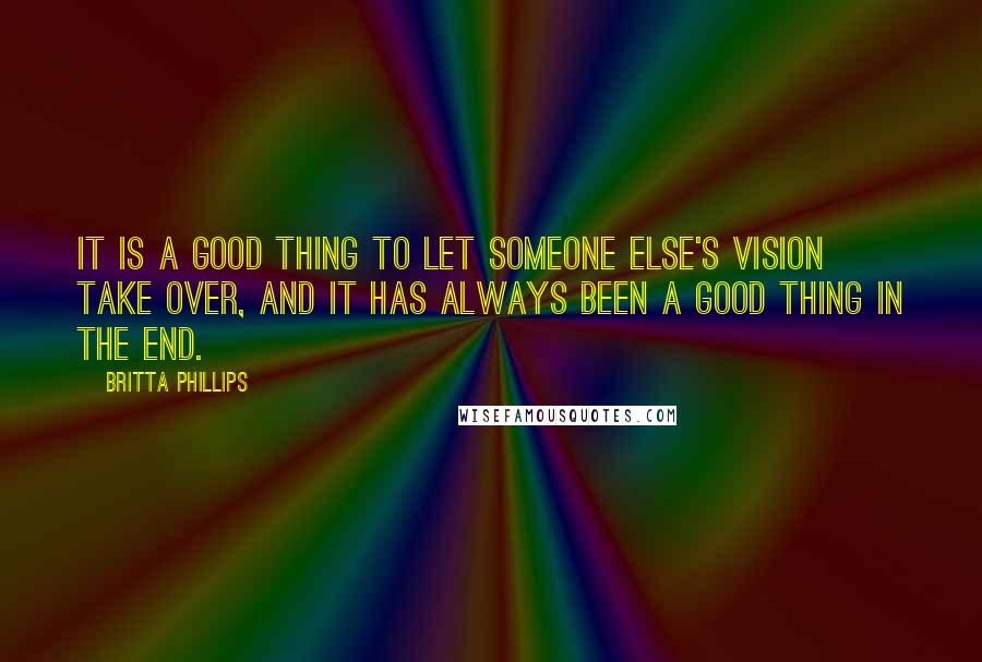 Britta Phillips Quotes: It is a good thing to let someone else's vision take over, and it has always been a good thing in the end.