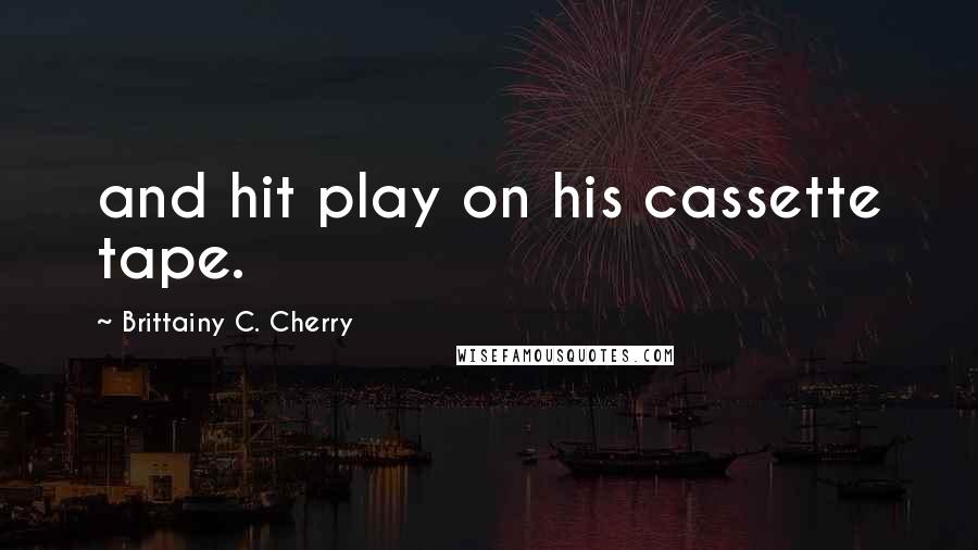 Brittainy C. Cherry Quotes: and hit play on his cassette tape.