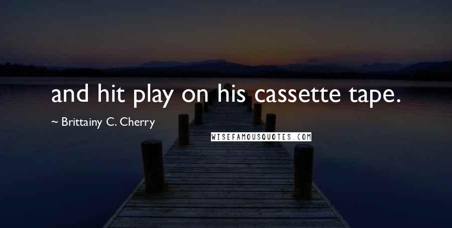 Brittainy C. Cherry Quotes: and hit play on his cassette tape.