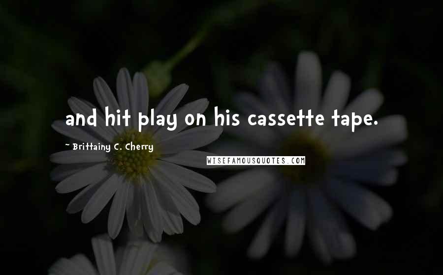 Brittainy C. Cherry Quotes: and hit play on his cassette tape.