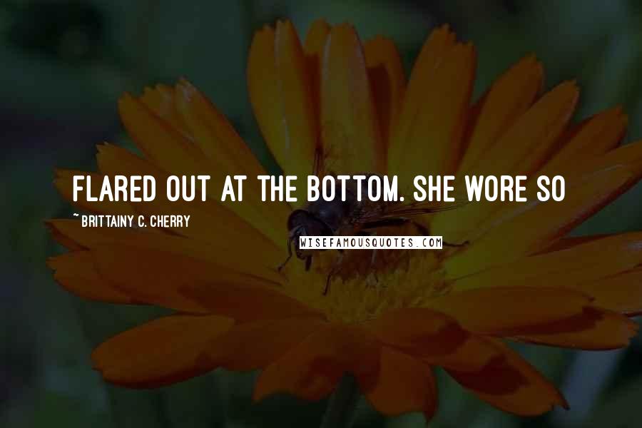 Brittainy C. Cherry Quotes: flared out at the bottom. She wore so