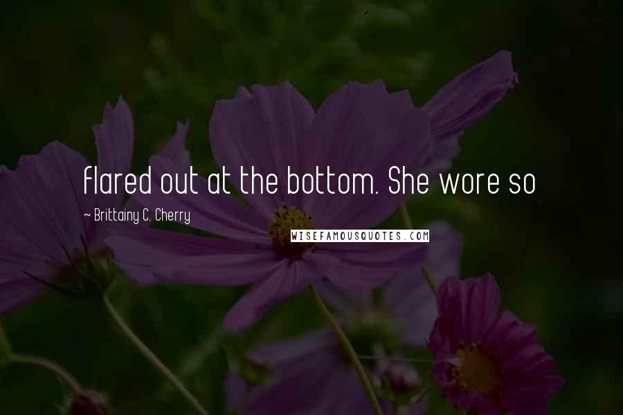 Brittainy C. Cherry Quotes: flared out at the bottom. She wore so