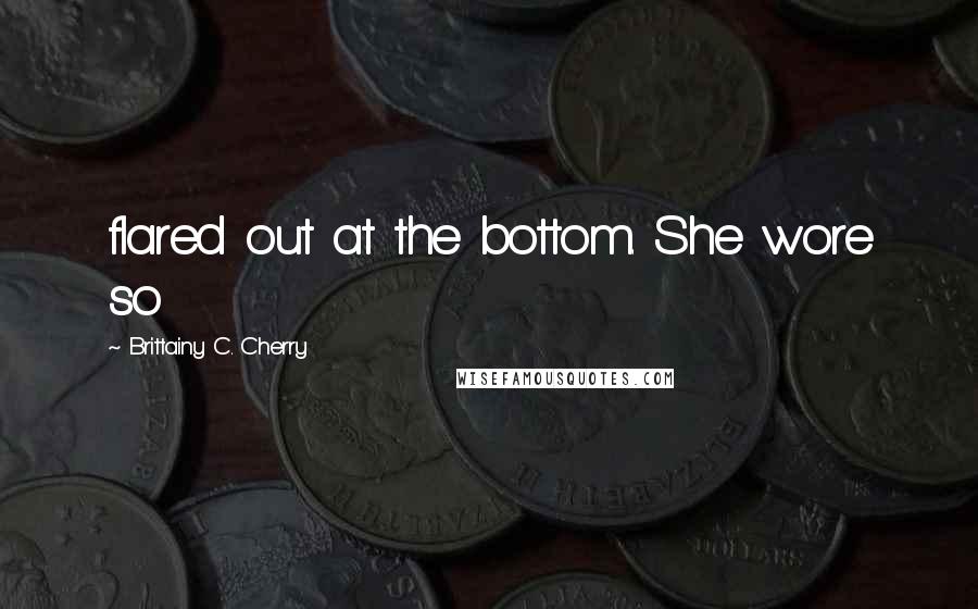 Brittainy C. Cherry Quotes: flared out at the bottom. She wore so