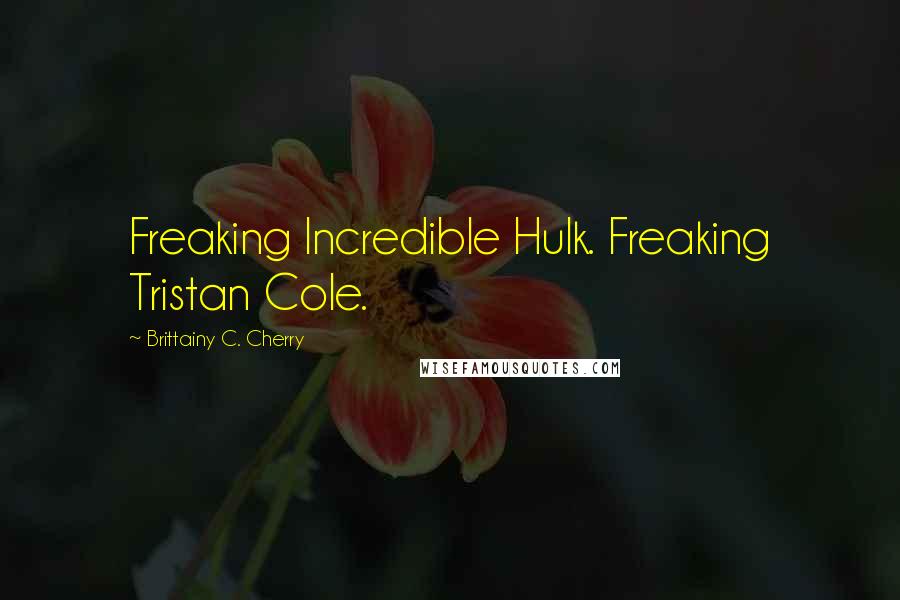 Brittainy C. Cherry Quotes: Freaking Incredible Hulk. Freaking Tristan Cole.