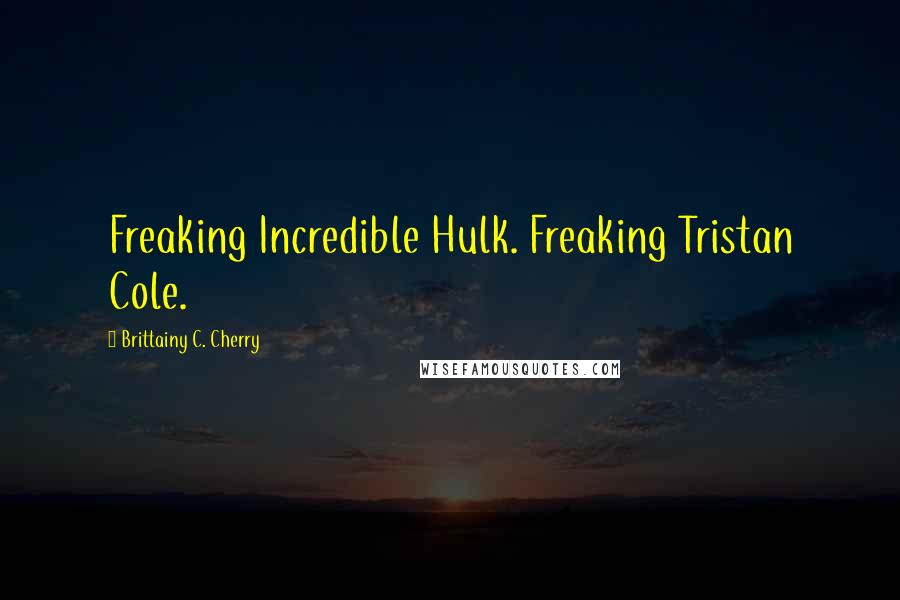 Brittainy C. Cherry Quotes: Freaking Incredible Hulk. Freaking Tristan Cole.