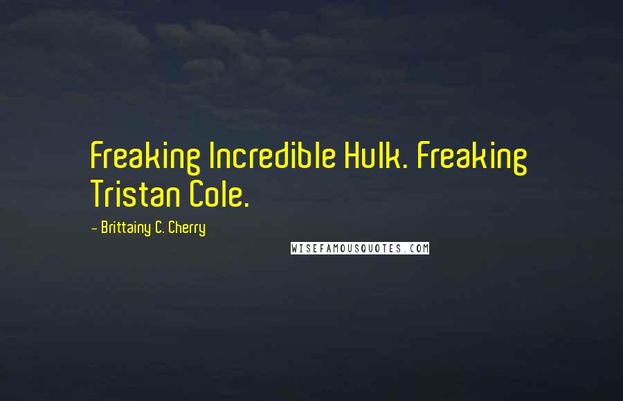 Brittainy C. Cherry Quotes: Freaking Incredible Hulk. Freaking Tristan Cole.