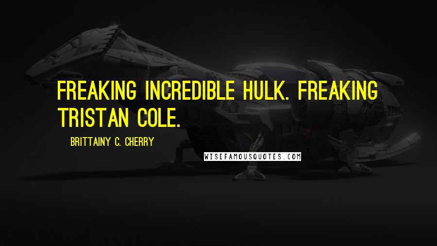 Brittainy C. Cherry Quotes: Freaking Incredible Hulk. Freaking Tristan Cole.