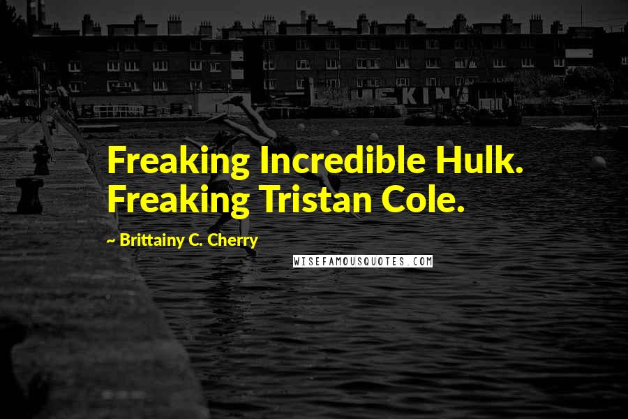 Brittainy C. Cherry Quotes: Freaking Incredible Hulk. Freaking Tristan Cole.