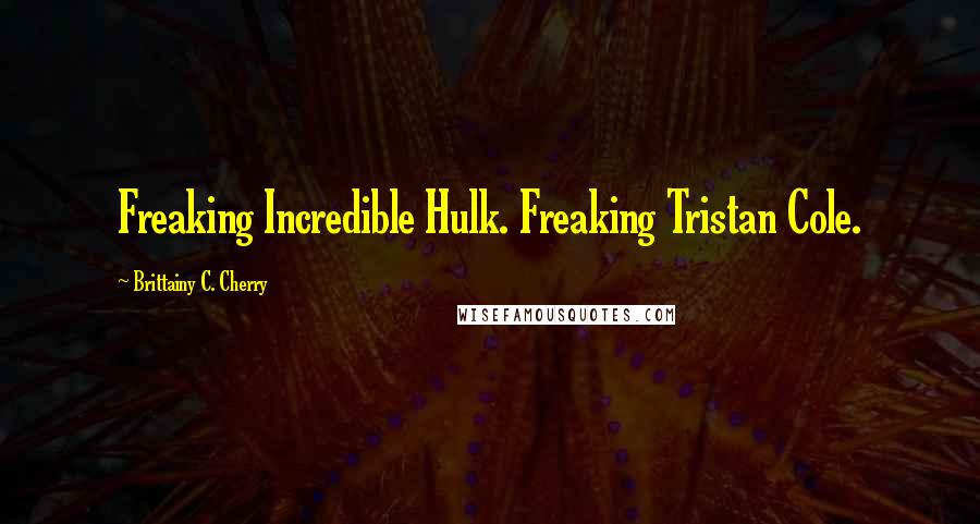 Brittainy C. Cherry Quotes: Freaking Incredible Hulk. Freaking Tristan Cole.