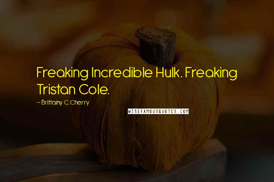 Brittainy C. Cherry Quotes: Freaking Incredible Hulk. Freaking Tristan Cole.