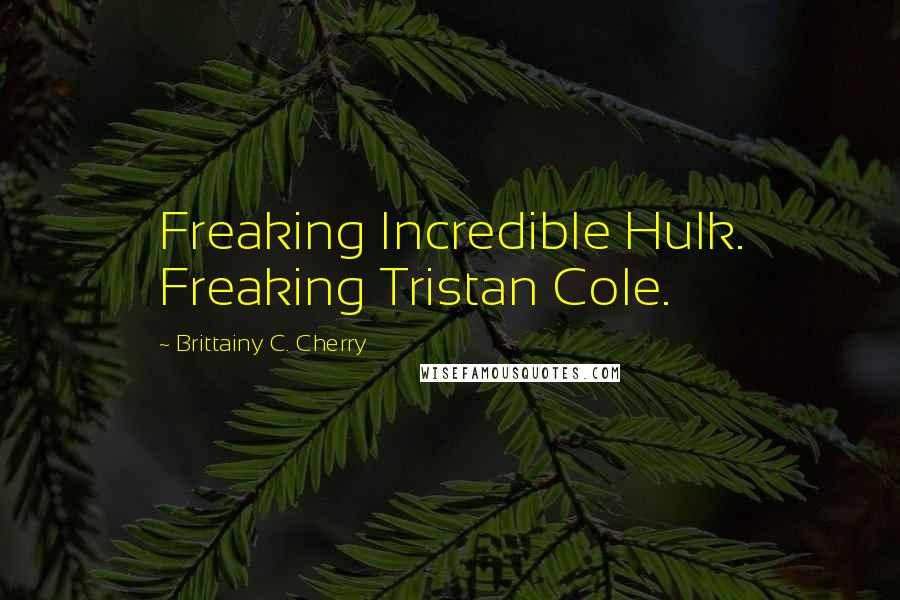 Brittainy C. Cherry Quotes: Freaking Incredible Hulk. Freaking Tristan Cole.