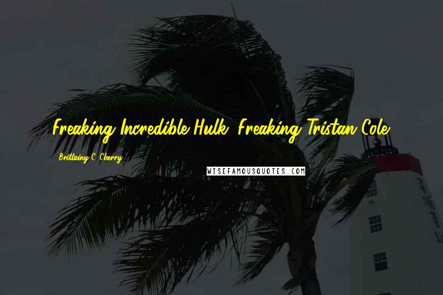 Brittainy C. Cherry Quotes: Freaking Incredible Hulk. Freaking Tristan Cole.