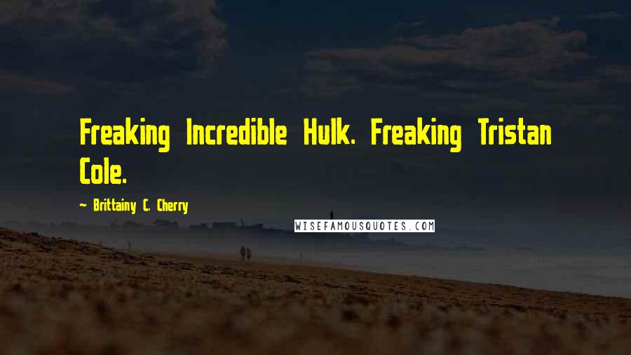 Brittainy C. Cherry Quotes: Freaking Incredible Hulk. Freaking Tristan Cole.