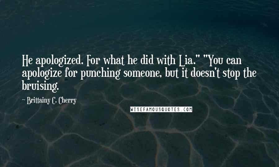 Brittainy C. Cherry Quotes: He apologized. For what he did with Lia." "You can apologize for punching someone, but it doesn't stop the bruising.