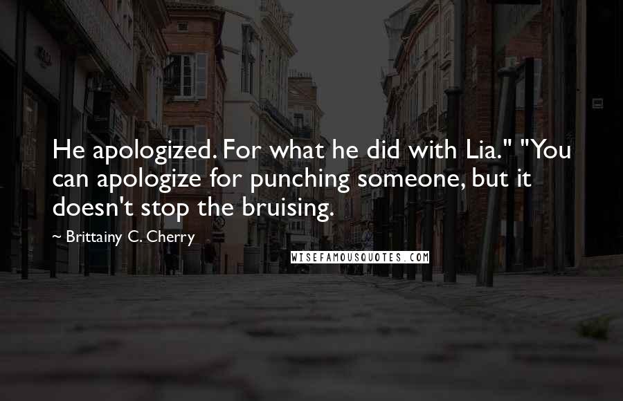 Brittainy C. Cherry Quotes: He apologized. For what he did with Lia." "You can apologize for punching someone, but it doesn't stop the bruising.