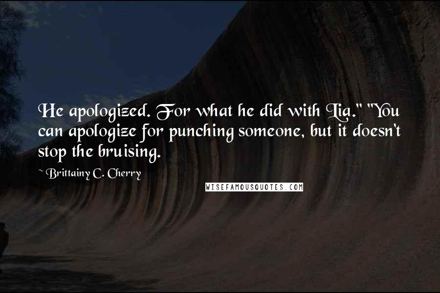 Brittainy C. Cherry Quotes: He apologized. For what he did with Lia." "You can apologize for punching someone, but it doesn't stop the bruising.