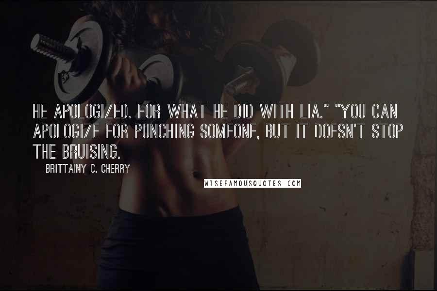 Brittainy C. Cherry Quotes: He apologized. For what he did with Lia." "You can apologize for punching someone, but it doesn't stop the bruising.