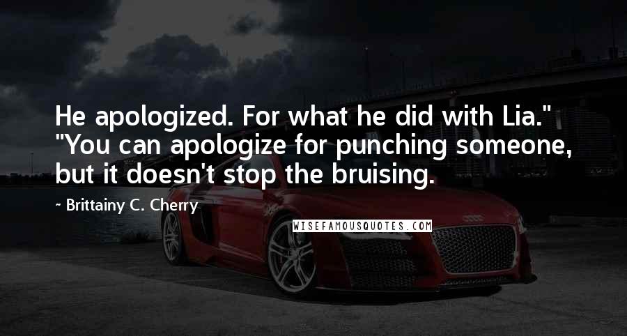 Brittainy C. Cherry Quotes: He apologized. For what he did with Lia." "You can apologize for punching someone, but it doesn't stop the bruising.