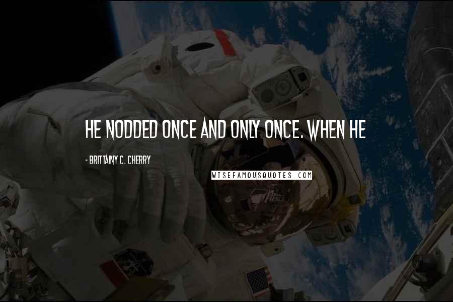 Brittainy C. Cherry Quotes: He nodded once and only once. When he