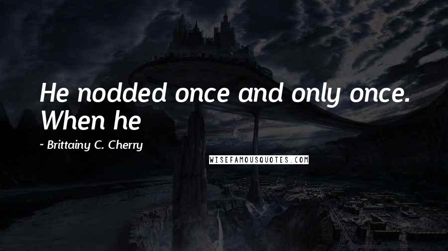 Brittainy C. Cherry Quotes: He nodded once and only once. When he