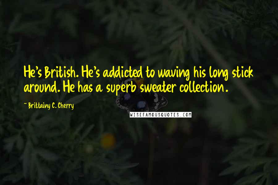 Brittainy C. Cherry Quotes: He's British. He's addicted to waving his long stick around. He has a superb sweater collection.