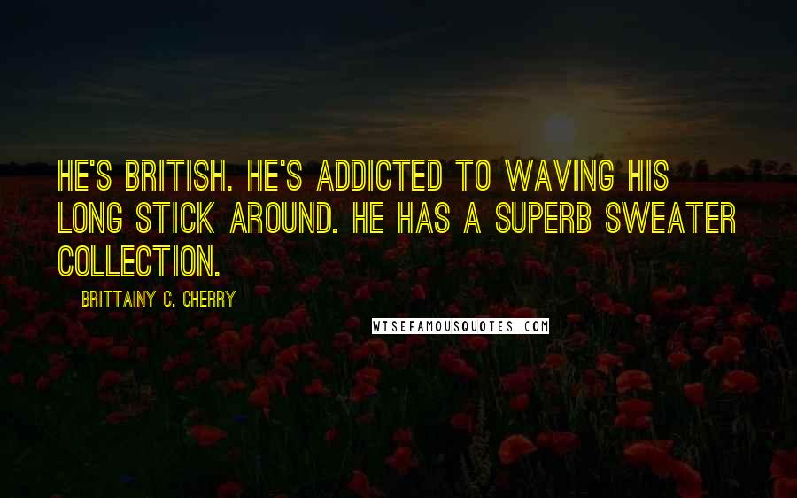 Brittainy C. Cherry Quotes: He's British. He's addicted to waving his long stick around. He has a superb sweater collection.