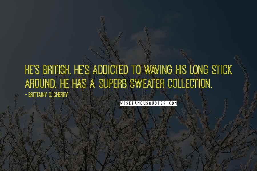 Brittainy C. Cherry Quotes: He's British. He's addicted to waving his long stick around. He has a superb sweater collection.