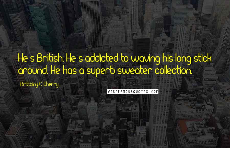 Brittainy C. Cherry Quotes: He's British. He's addicted to waving his long stick around. He has a superb sweater collection.