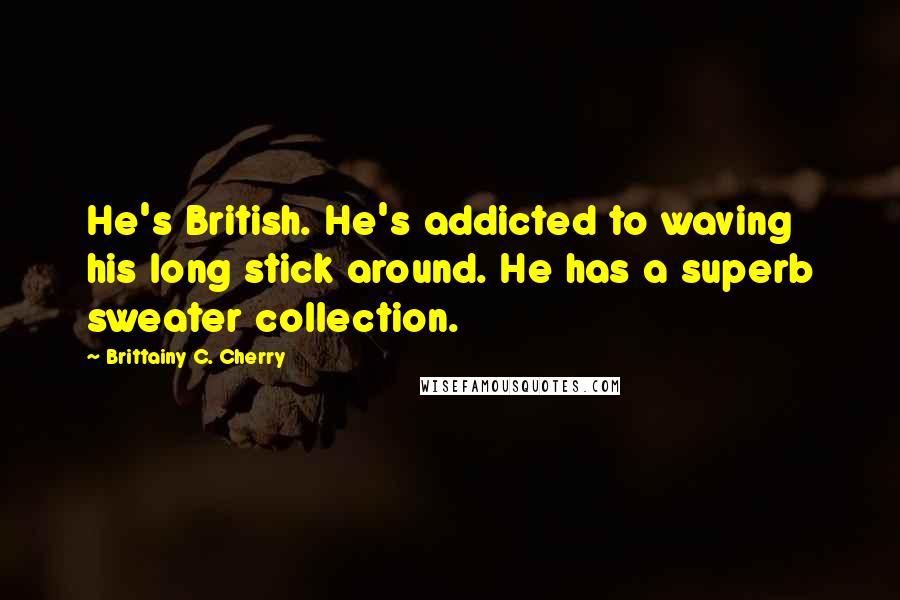 Brittainy C. Cherry Quotes: He's British. He's addicted to waving his long stick around. He has a superb sweater collection.