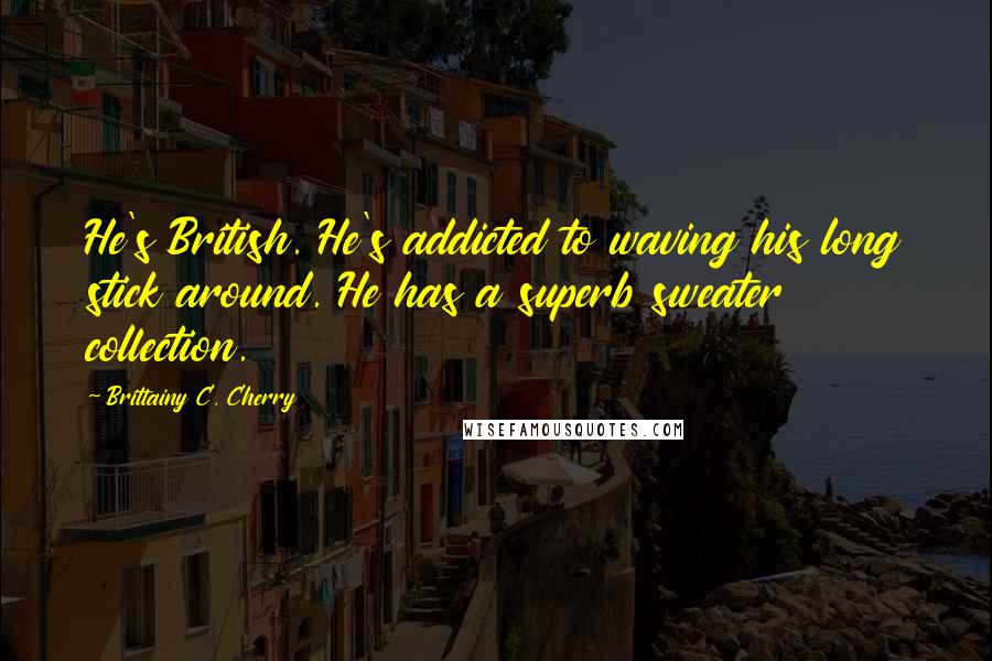 Brittainy C. Cherry Quotes: He's British. He's addicted to waving his long stick around. He has a superb sweater collection.