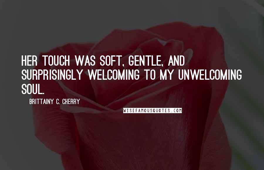 Brittainy C. Cherry Quotes: Her touch was soft, gentle, and surprisingly welcoming to my unwelcoming soul.