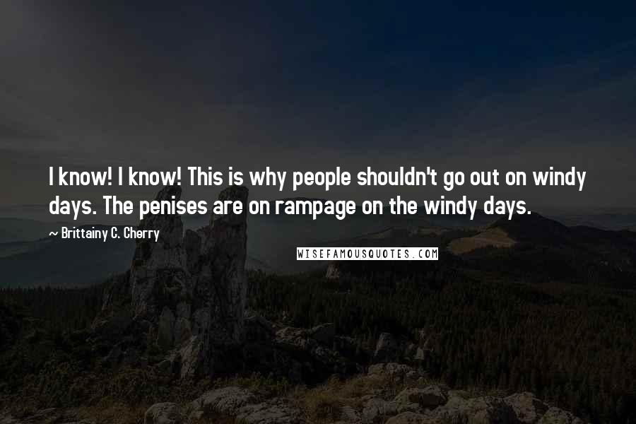 Brittainy C. Cherry Quotes: I know! I know! This is why people shouldn't go out on windy days. The penises are on rampage on the windy days.