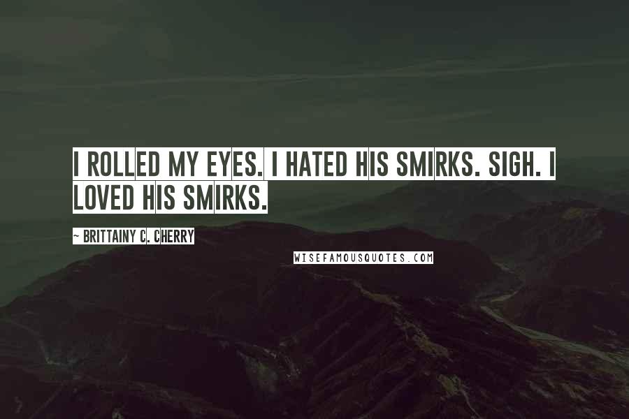 Brittainy C. Cherry Quotes: I rolled my eyes. I hated his smirks. Sigh. I loved his smirks.