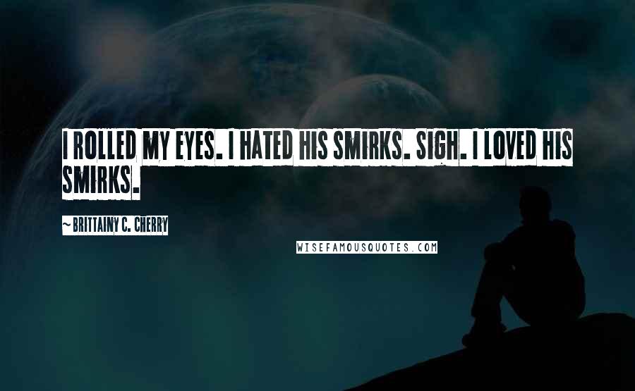 Brittainy C. Cherry Quotes: I rolled my eyes. I hated his smirks. Sigh. I loved his smirks.