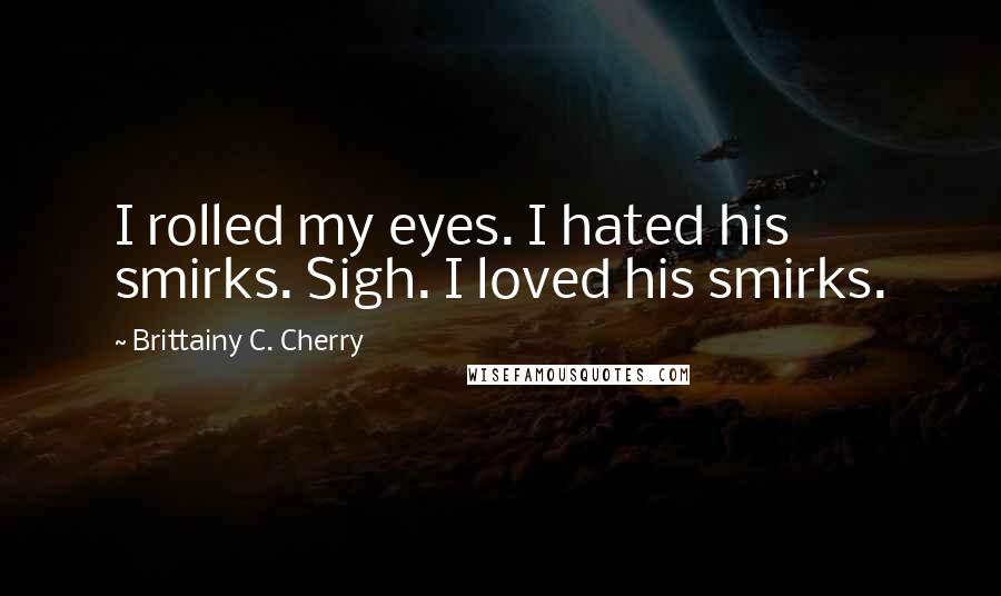 Brittainy C. Cherry Quotes: I rolled my eyes. I hated his smirks. Sigh. I loved his smirks.