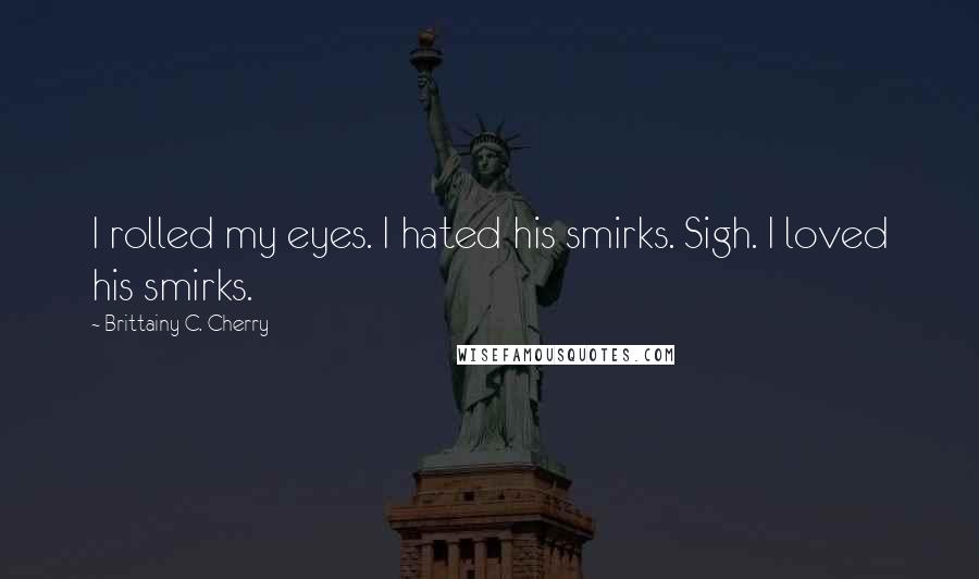 Brittainy C. Cherry Quotes: I rolled my eyes. I hated his smirks. Sigh. I loved his smirks.